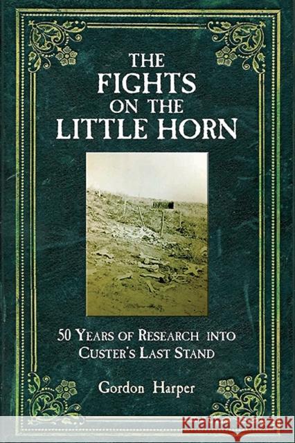 The Fights on the Little Horn: Unveiling the Mysteries of Custer's Last Stand Harper, Gordon 9781612002149