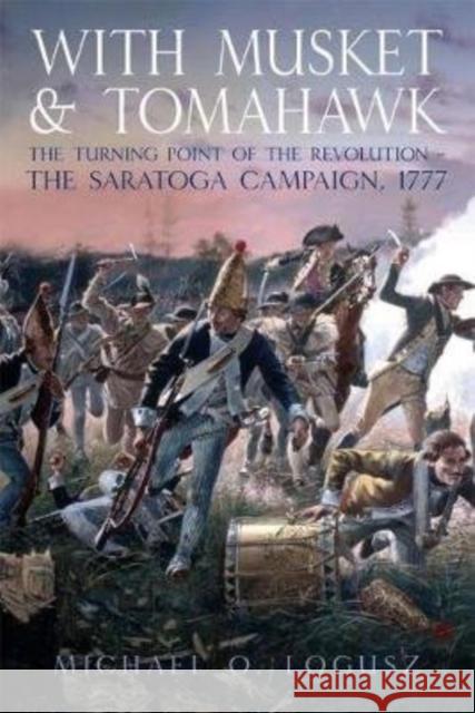 With Musket and Tomahawk: Volume I - The Saratoga Campaign and the Wilderness War of 1777 Logusz, Michael O. 9781612002248 Casemate Publishers and Book Distributors