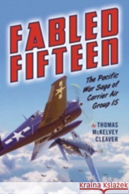 Fabled Fifteen: The Pacific War Saga of Carrier Air Group 15 Thomas McKelve 9781612002576 Casemate Publishers and Book Distributors