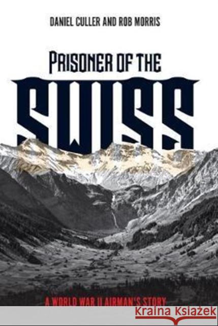 Prisoner of the Swiss: A World War II Airman's Story Daniel Culler Rob Morris 9781612005546 Casemate