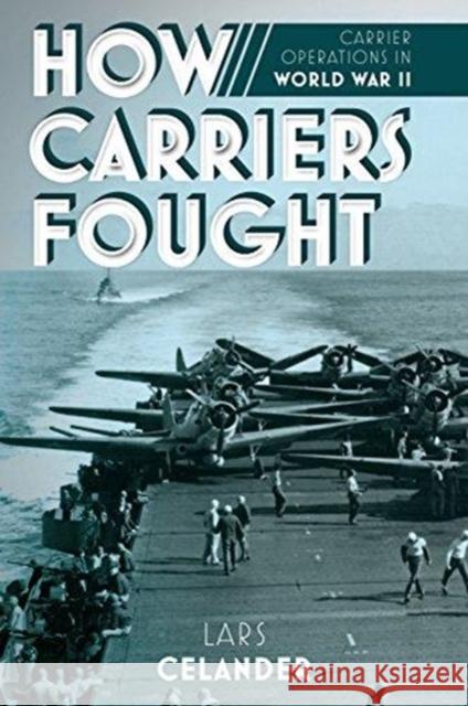 How Carriers Fought: Carrier Operations in WWII Lars Celander 9781612006215 Casemate