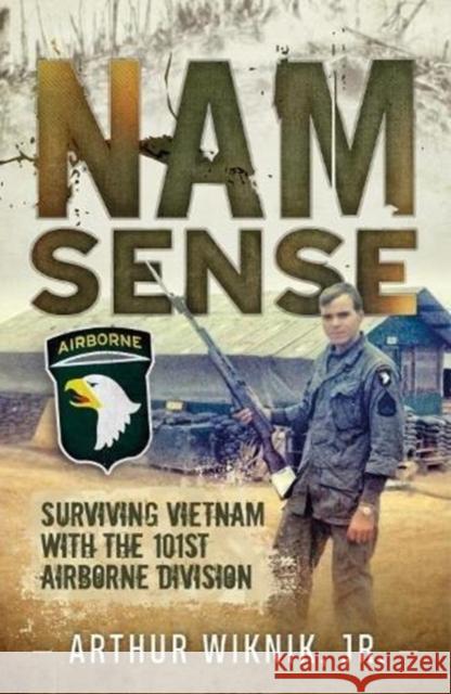 Nam Sense: Surviving Vietnam with the 101st Airborne Division Arthur Wiknik 9781612006529 Casemate