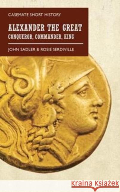 Alexander the Great: Conqueror, Commander, King John Sadler Rosie Serdiville 9781612006819 Casemate