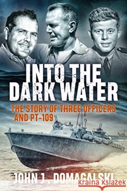 Into the Dark Water: The Story of Three Officers and Pt-109 John J. Domagalski 9781612007120 Casemate Publishers