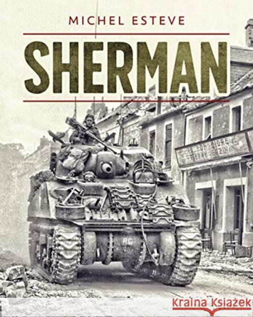 Sherman: The M4 Tank in World War II Michel Esteve 9781612007397 Casemate