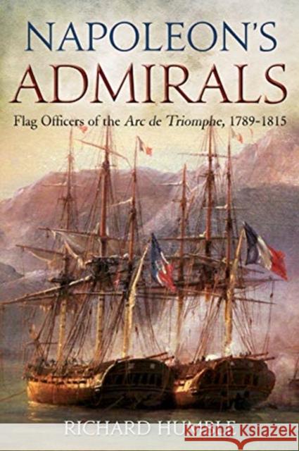 Napoleon'S Admirals: Flag Officers of the ARC De Triomphe, 1789-1815 Richard Humble 9781612008080