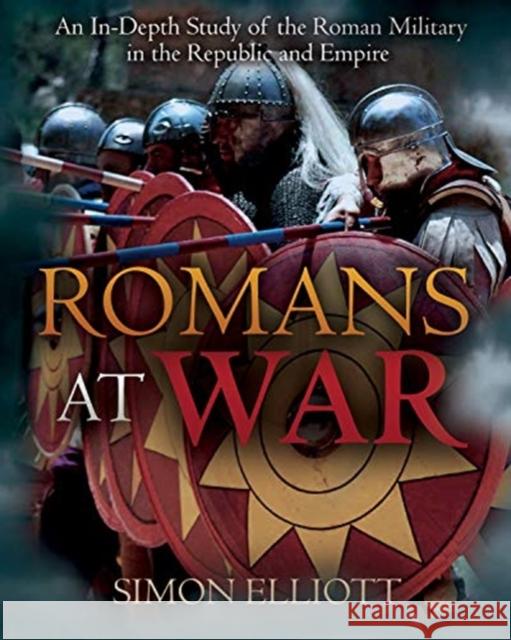 Romans at War: The Roman Military in the Republic and Empire Simon Elliott 9781612008851 Casemate Publishers