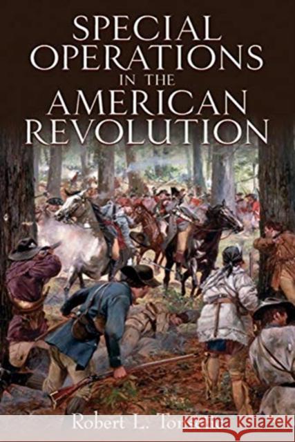 Special Operations in the American Revolution Robert L. Tonsetic 9781612008936 Casemate Publishers