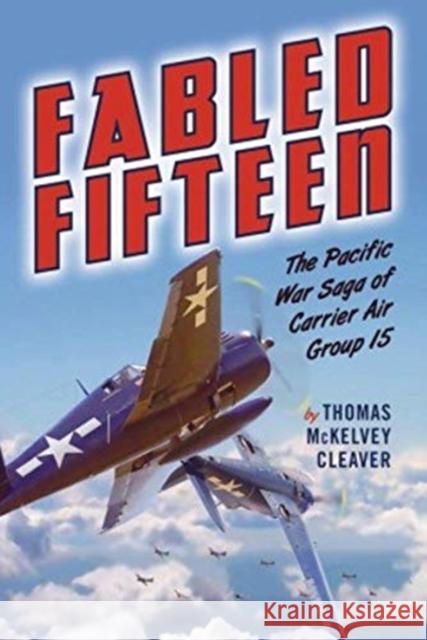 Fabled Fifteen: The Pacific War Saga of Carrier Air Group 15 Thomas McKelve 9781612009292 Casemate Publishers