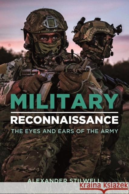 Military Reconnaissance: The Eyes and Ears of the Army Alexander Stilwell 9781612009506 Casemate Publishers