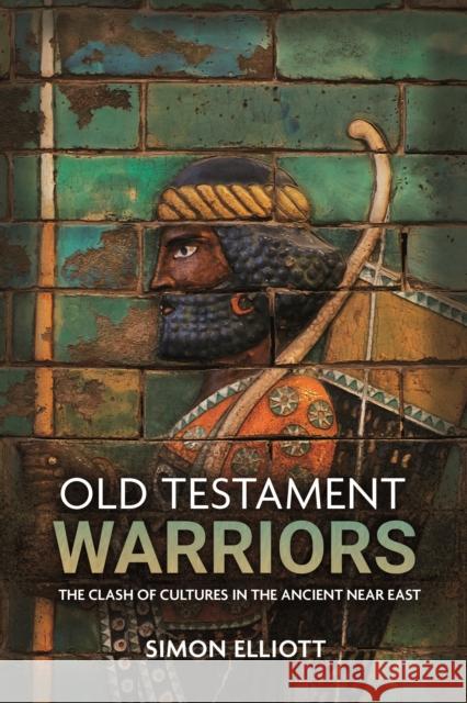 Old Testament Warriors: The Clash of Cultures in the Ancient Near East Simon Elliott 9781612009544 Casemate Publishers