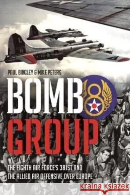 Bomb Group: The Eighth Air Force's 381st and the Allied Air Offensive Over Europe Paul Bingley Mike Peters 9781612009605 Casemate Publishers