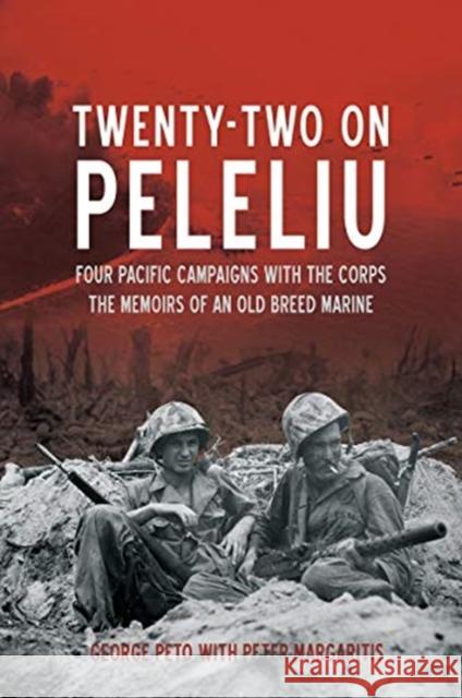 Twenty-Two on Peleliu: Four Pacific Campaigns with the Corps: The Memoirs of an Old Breed Marine George Peto Peter Margaritis 9781612009797