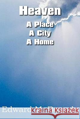 Heaven: A Place-A City-A Home Bounds, Edward M. 9781612030142 Bottom of the Hill Publishing