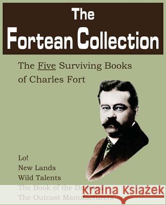 The Fortean Collection: The Five Surviving Books of Charles Fort Fort, Charles 9781612030579 Bottom of the Hill Publishing