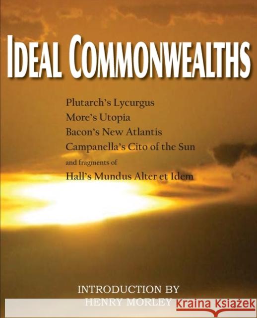 Ideal Commonwealths, Plutarch's Lycurgus, More's Utopia, Bacon's New Atlantis, Campanella's City of the Sun, Hall's Mundus Alter Et Idem Plutarch                                 Francis Bacon Thomas More 9781612031132 Bottom of the Hill Publishing