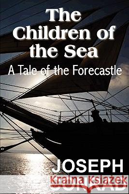 The Children of the Sea: A Tale of the Forecastle Conrad, Joseph 9781612032092 Bottom of the Hill Publishing