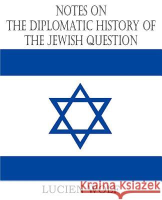 Notes on the Diplomatic History of the Jewish Question Lucien Wolf 9781612032153