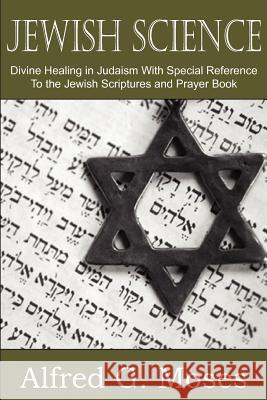 Jewish Science, Divine Healing in Judaism with Special Reference to the Jewish Scriptures and Prayer Book Alfred Moses 9781612032788