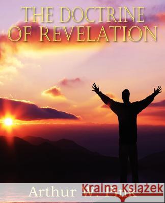 The Doctrine of Revelation Arthur W. Pink 9781612033228 Bottom of the Hill Publishing