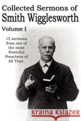 Collected Sermons of Smith Wigglesworth, Volume I Smith Wigglesworth 9781612033266