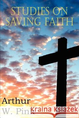 Studies on Saving Faith Arthur W. Pink 9781612033334