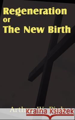 Regeneration or the New Birth Arthur W. Pink 9781612033358