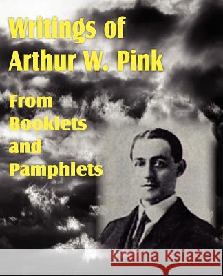 Writings of Arthur W. Pink from Booklets and Pamphlets Arthur W. Pink 9781612033464