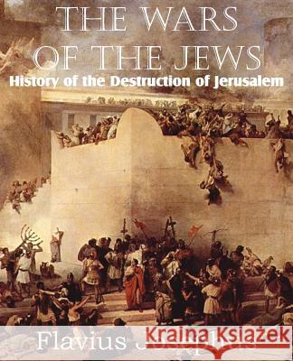 The Wars of the Jews or History of the Destruction of Jerusalem Flavius Josephus William Whiston 9781612033938 Bottom of the Hill Publishing