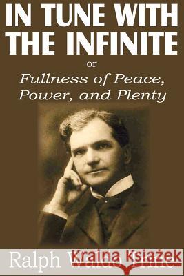 In Tune with the Infinite or Fullness of Peace, Power, and Plenty Ralph Waldo Trine 9781612033945 Bottom of the Hill Publishing