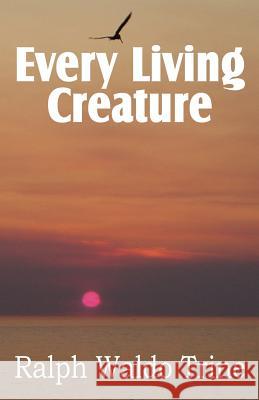 Every Living Creature, Heart-Training Through the Animal World Ralph Waldo Trine 9781612034003 Bottom of the Hill Publishing