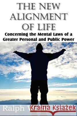The New Alignment of Life, Concerning the Mental Laws of a Greater Personal and Public Power Ralph Waldo Trine 9781612034027 Bottom of the Hill Publishing