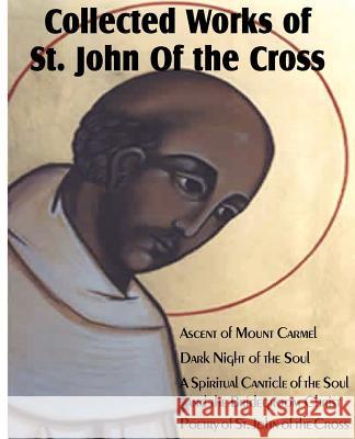 Collected Works of St. John of the Cross: Ascent of Mount Carmel, Dark Night of the Soul, a Spiritual Canticle of the Soul and the Bridegroom Christ, St John of the Cross 9781612034164 Bottom of the Hill Publishing