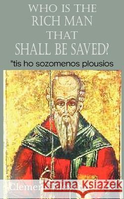 Who Is the Rich Man That Shall Be Saved? Clemens Alexandrinus Rev William Wilson 9781612034317 Bottom of the Hill Publishing