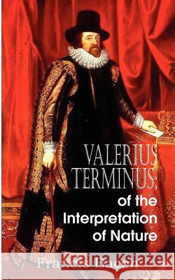 Valerius Terminus; of the Interpretation of Nature Francis Bacon 9781612034508 Bottom of the Hill Publishing