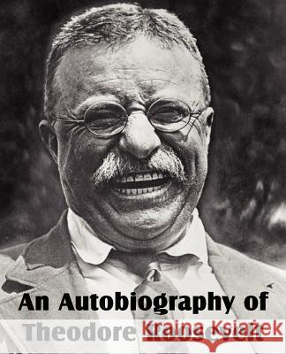 An Autobiography of Theodore Roosevelt Theodore, IV Roosevelt 9781612034652 Bottom of the Hill Publishing