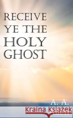 Receive Ye the Holy Ghost A. A. Allen 9781612034935 Bottom of the Hill Publishing