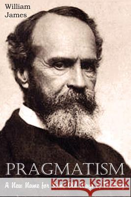 Pragmatism, A New Name for Some Old Ways of Thinking William James 9781612035079 Bottom of the Hill Publishing