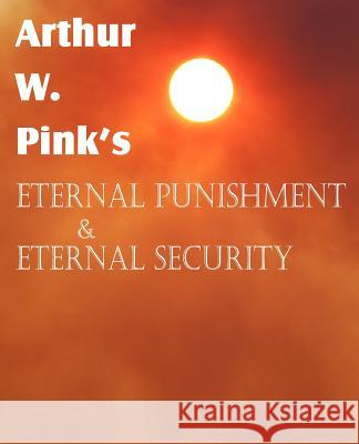 Arthur W. Pink's Eternal Punishment & Eternal Security Arthur W. Pink 9781612035437