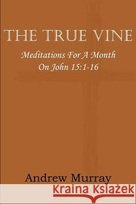 The True Vine; Meditations for a Month on John 15: 1-16 Murray, Andrew 9781612035864 Bottom of the Hill Publishing