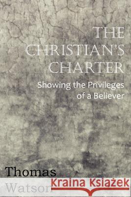 The Christian's Charter - Showing the Privileges of a Believer Thomas, Jr. Watson 9781612036120 Bottom of the Hill Publishing
