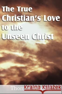 The True Christian's Love to the Unseen Christ Thomas Vincent 9781612036311 Bottom of the Hill Publishing