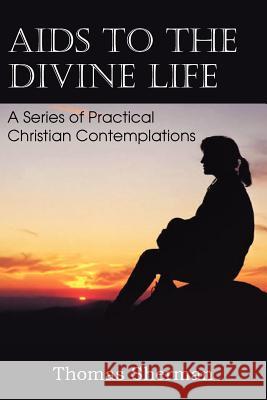 AIDS to the Divine Life a Series of Practical Christian Contemplations Thomas Sherman 9781612036625 Bottom of the Hill Publishing