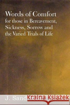 Words of Comfort for Those in Bereavement, Sickness, Sorrow and the Varied Trials of Life J. Sanderson 9781612036656