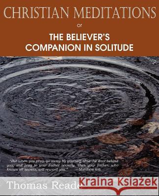 Christian Meditations Or, the Believer's Companion in Solitude Thomas Reade 9781612036861 Bottom of the Hill Publishing