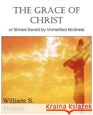 The Grace of Christ or Sinners Saved by Unmerited Kindness William S. Plumer 9781612036922 Bottom of the Hill Publishing