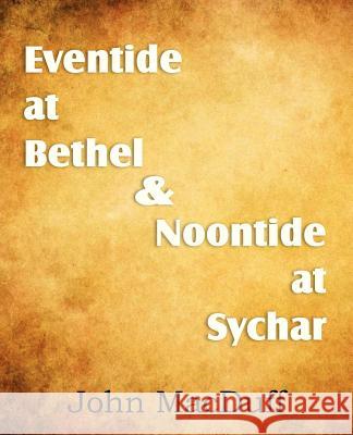 Eventide at Bethel & Noontide at Sychar John Macduff 9781612037721