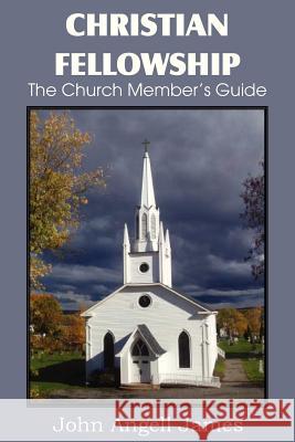 Christian Fellowship, the Church Member's Guide John Angell James 9781612037936