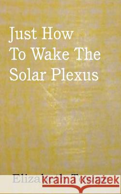 Just How To Wake The Solar Plexus Elizabeth Towne 9781612038612 Spastic Cat Press