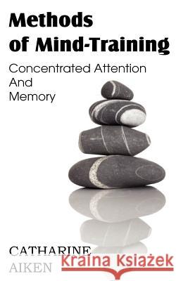 Methods of Mind-Training, Concentrated Attention And Memory Catherine Aiken 9781612039763 Spastic Cat Press